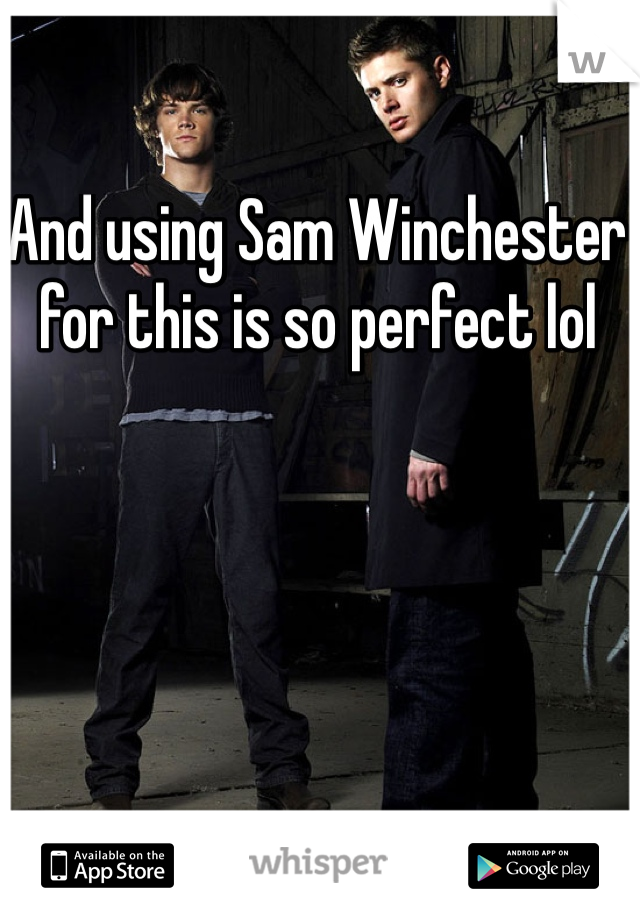 And using Sam Winchester for this is so perfect lol