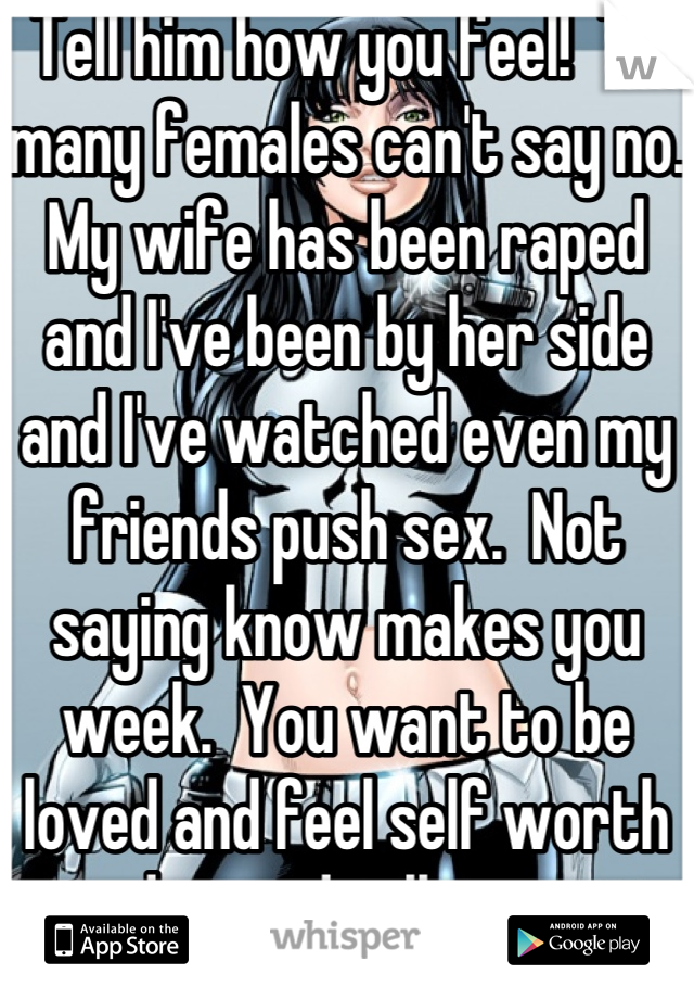 Tell him how you feel!  To many females can't say no.  My wife has been raped and I've been by her side and I've watched even my friends push sex.  Not saying know makes you week.  You want to be loved and feel self worth speed up and tell it as it is.  If he leaves he's not worth it anyway.  A man who loves his woman will support her and invest in her, not use her and spend money on her.  I hate how our society views sex theses days... Sorry I've just been through a lot with my wife and watched so many people get hurt