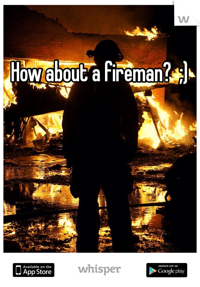 How about a fireman?  ;)