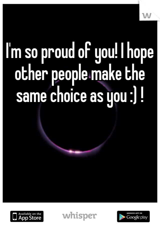 I'm so proud of you! I hope other people make the same choice as you :) ! 