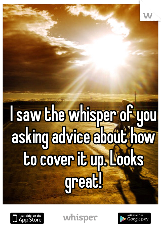 I saw the whisper of you asking advice about how to cover it up. Looks great! 