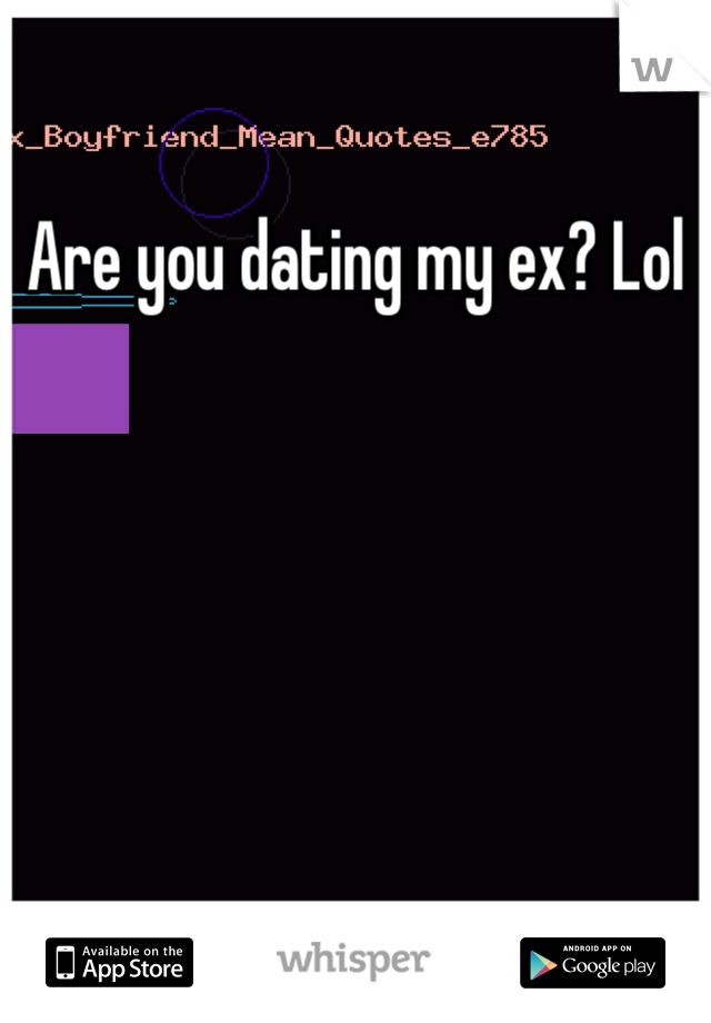 Are you dating my ex? Lol