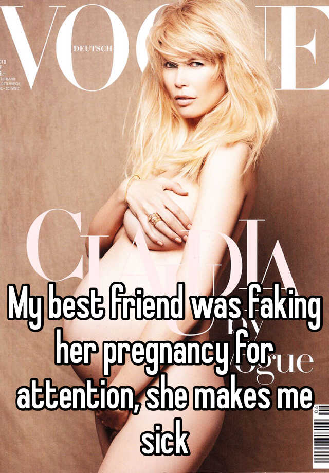 My best friend was faking her pregnancy for attention, she makes me sick