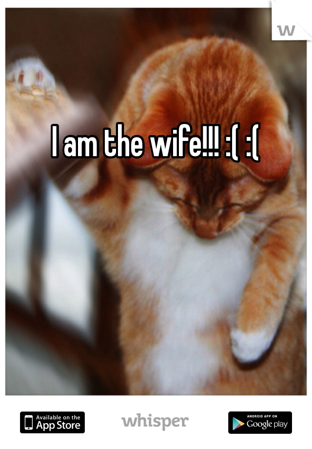 I am the wife!!! :( :( 