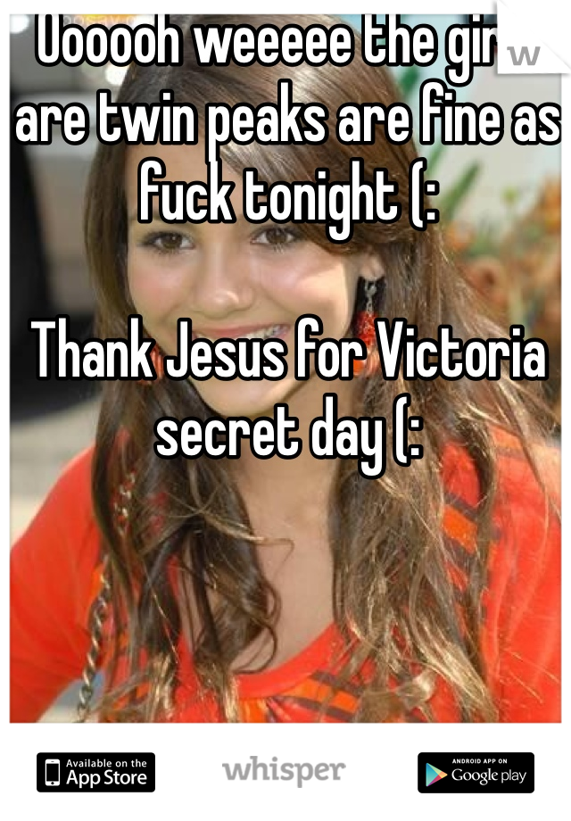 Oooooh weeeee the girls are twin peaks are fine as fuck tonight (:

Thank Jesus for Victoria secret day (: