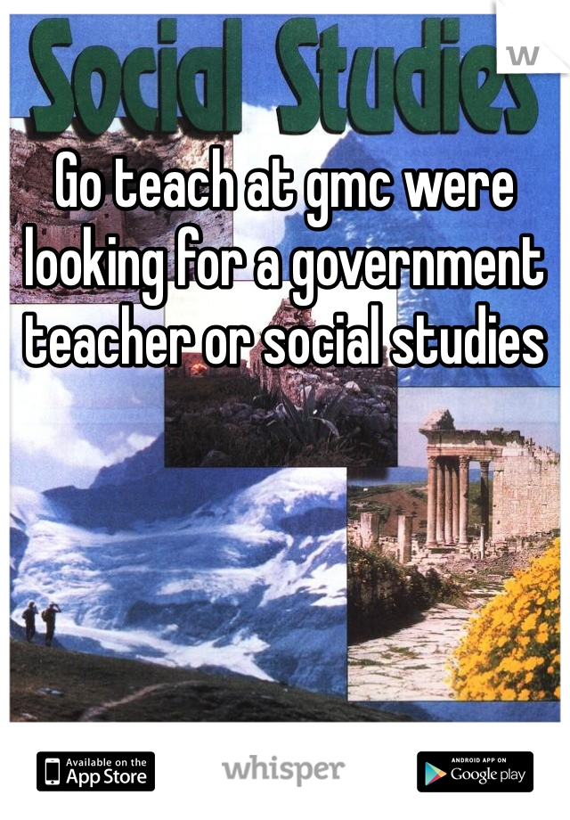Go teach at gmc were looking for a government teacher or social studies