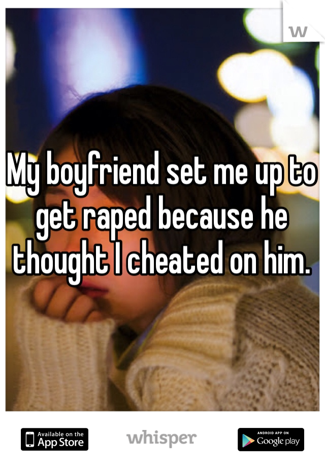My boyfriend set me up to get raped because he thought I cheated on him. 