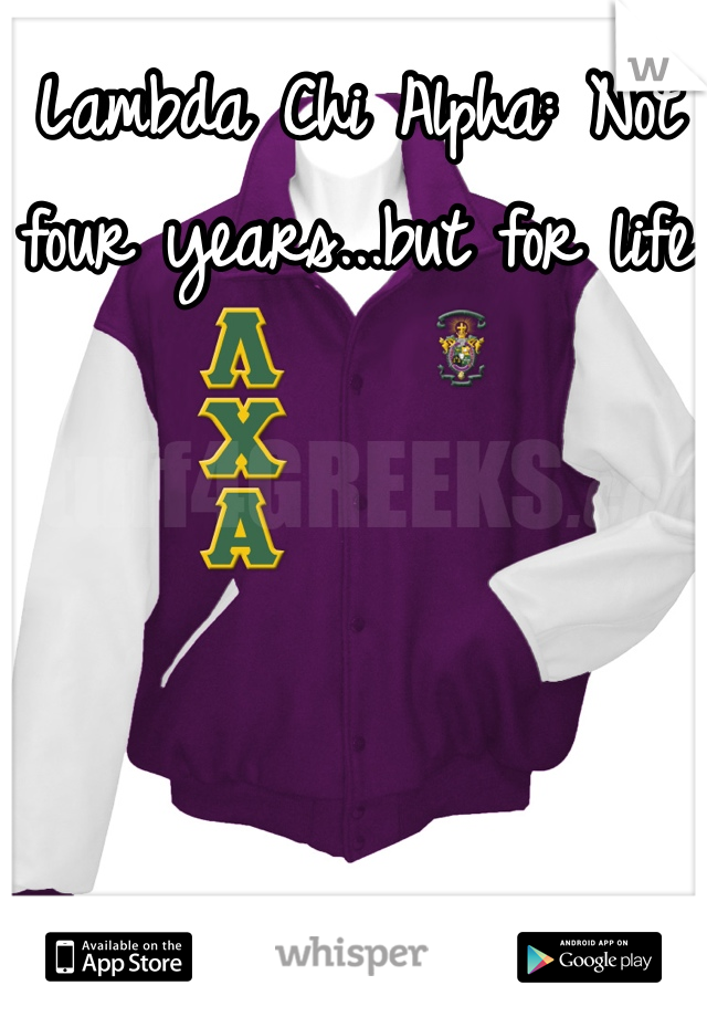 Lambda Chi Alpha: Not four years...but for life