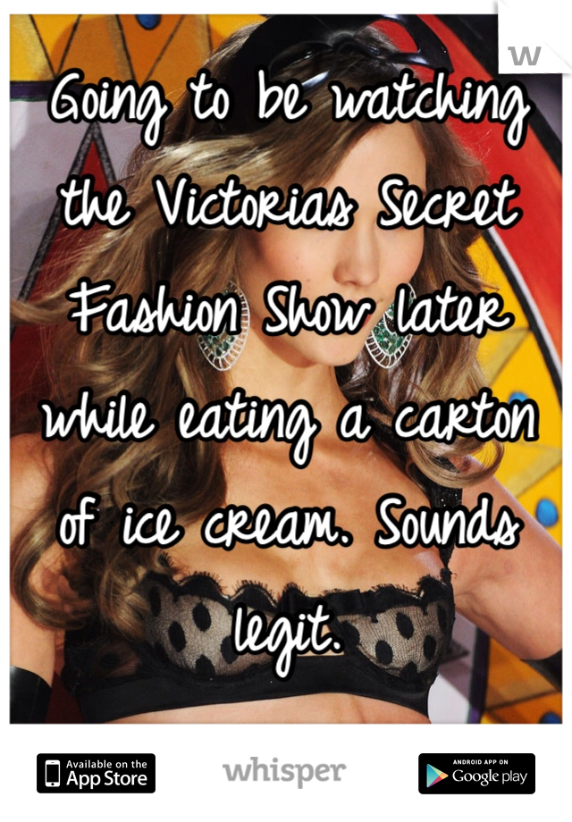 Going to be watching the Victorias Secret Fashion Show later while eating a carton of ice cream. Sounds legit.