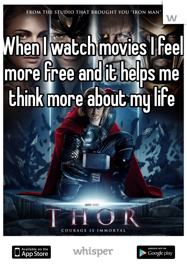 When I watch movies I feel more free and it helps me think more about my life