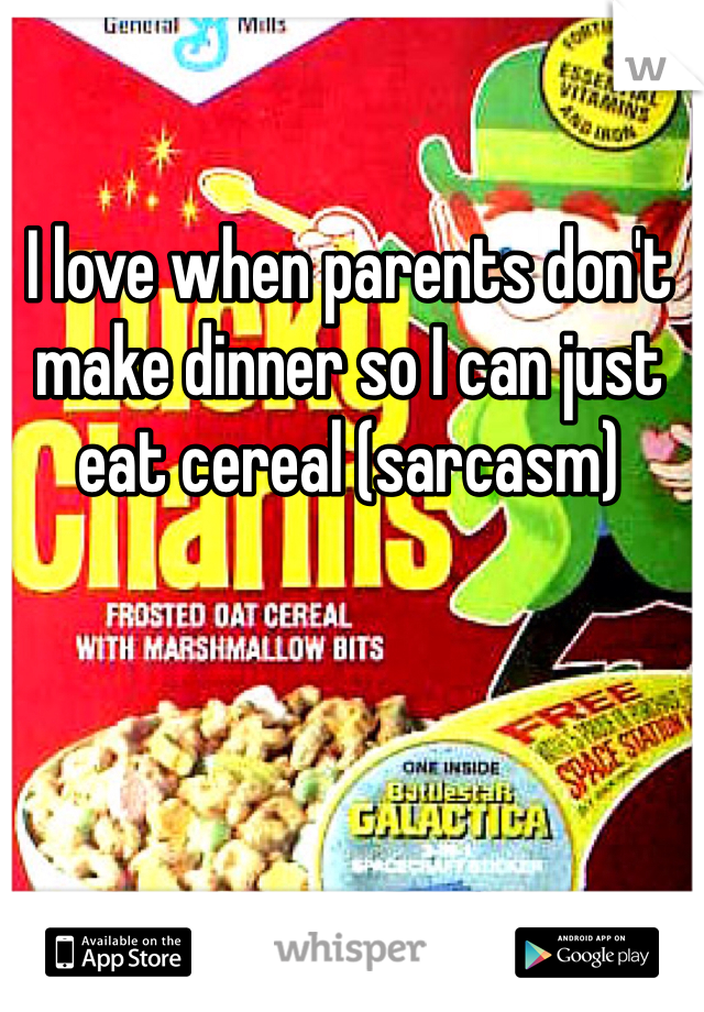 I love when parents don't make dinner so I can just eat cereal (sarcasm) 
