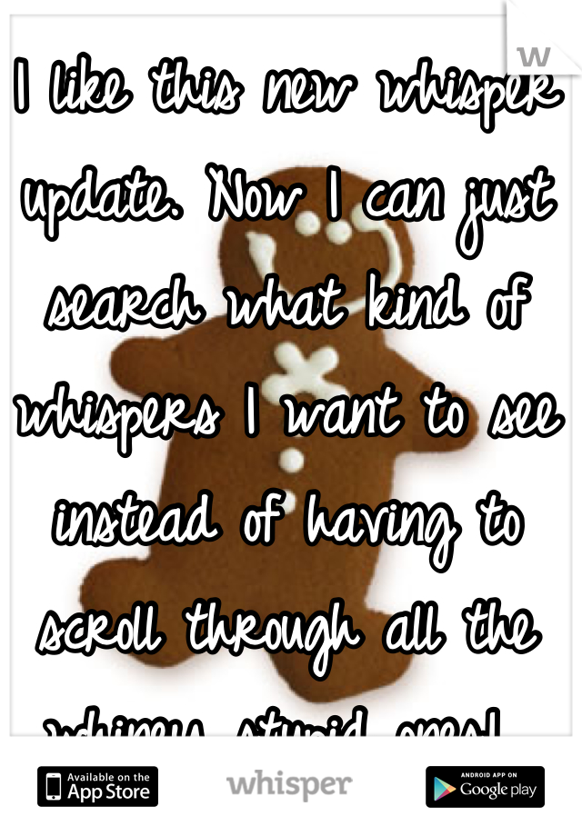 I like this new whisper update. Now I can just search what kind of whispers I want to see instead of having to scroll through all the whiney stupid ones! 