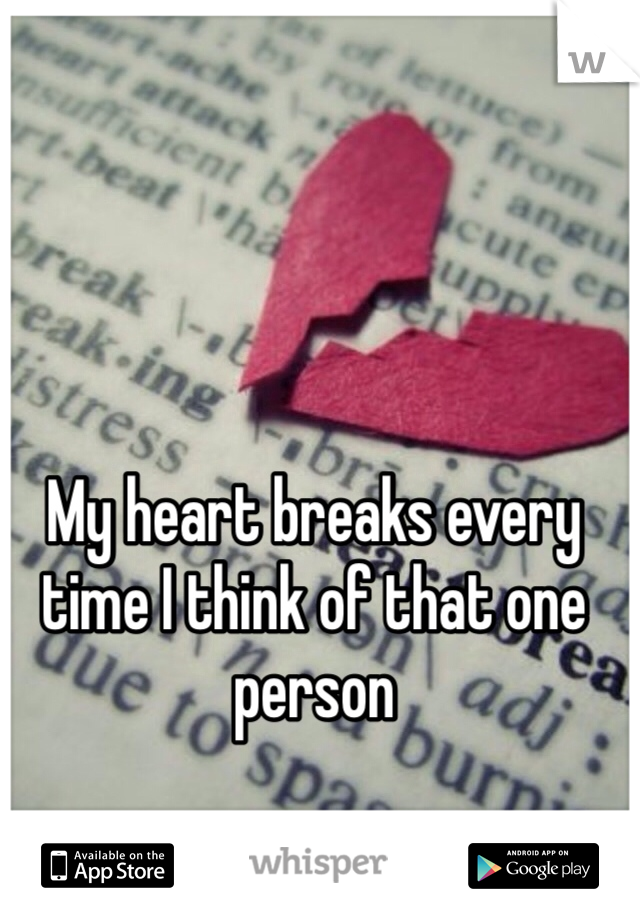 My heart breaks every time I think of that one person