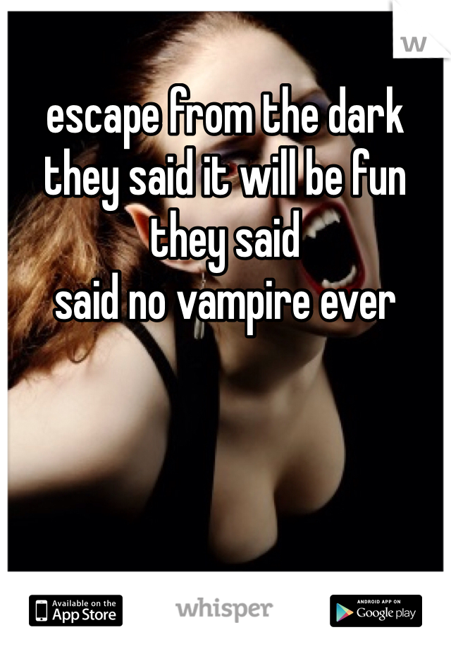 escape from the dark they said it will be fun they said
said no vampire ever