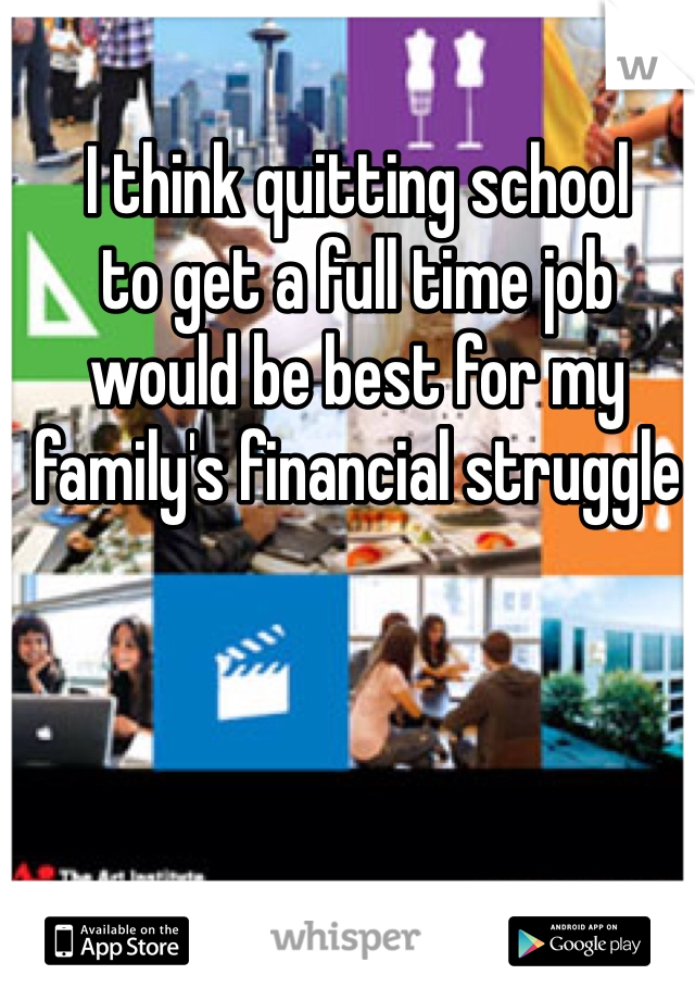 I think quitting school
to get a full time job would be best for my family's financial struggle