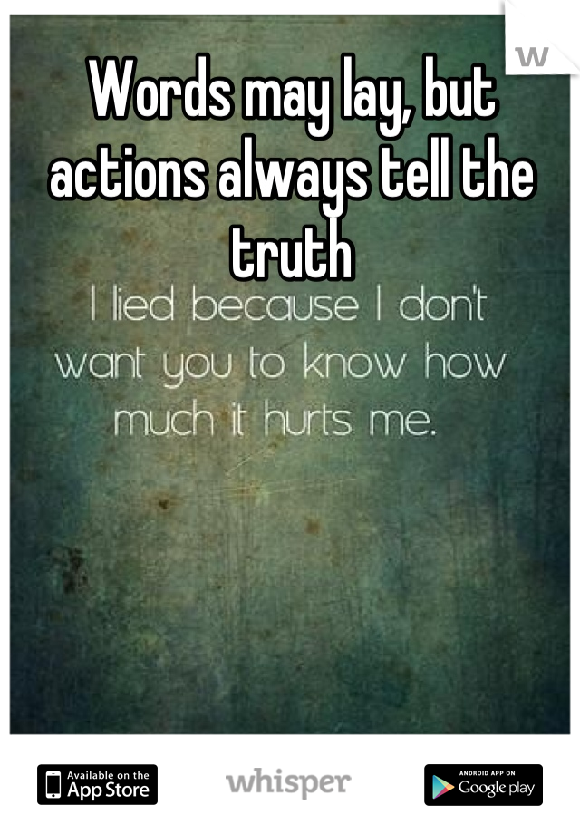 Words may lay, but actions always tell the truth