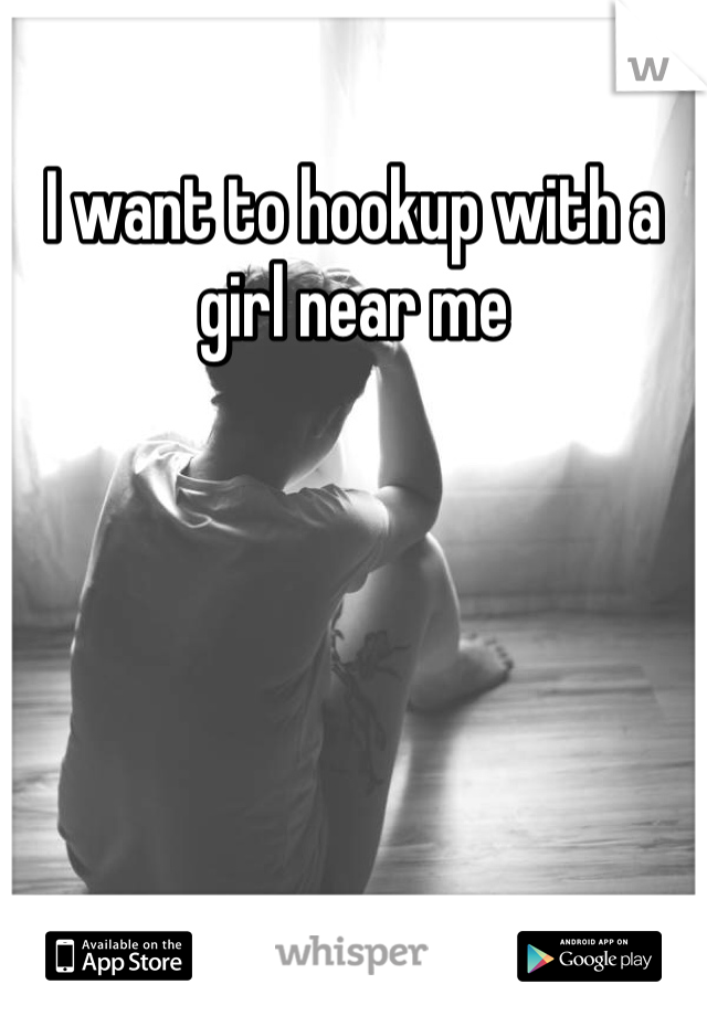 I want to hookup with a girl near me
