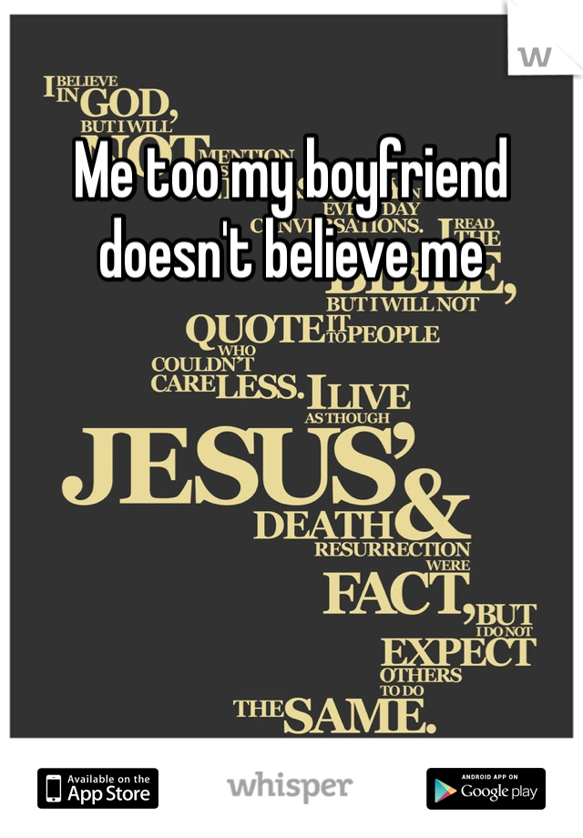 Me too my boyfriend doesn't believe me