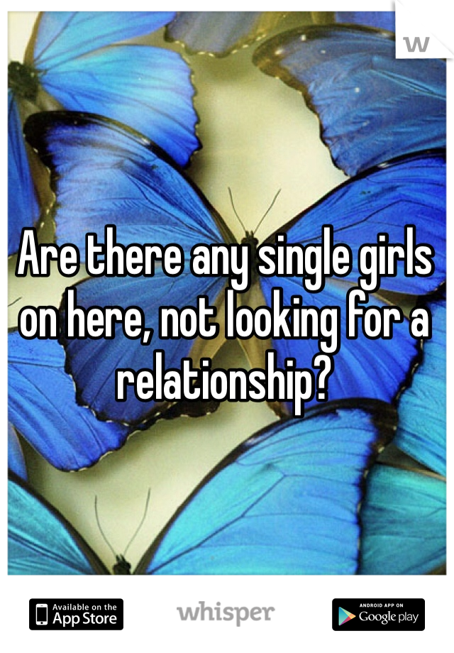 Are there any single girls on here, not looking for a relationship? 