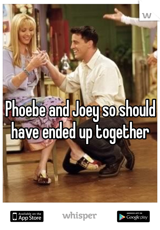 Phoebe and Joey so should have ended up together