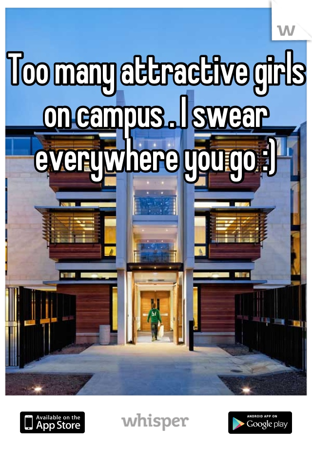 Too many attractive girls on campus . I swear everywhere you go :)