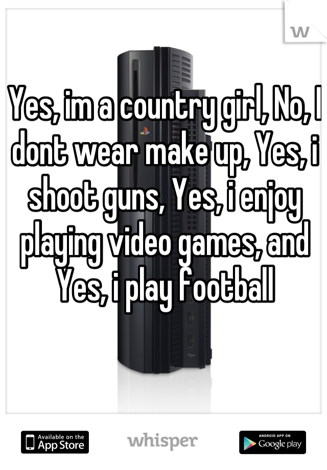 Yes, im a country girl, No, I dont wear make up, Yes, i shoot guns, Yes, i enjoy playing video games, and Yes, i play football