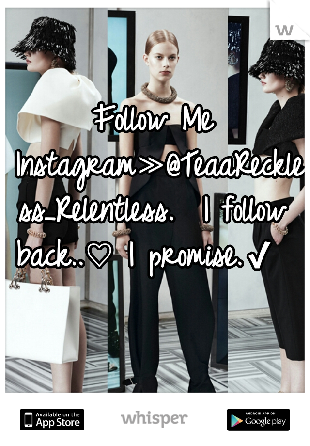Follow Me Instagram≫@TeaaReckless_Relentless.  I follow back..♡ I promise.✔  