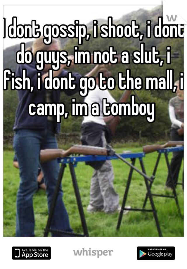 I dont gossip, i shoot, i dont do guys, im not a slut, i fish, i dont go to the mall, i camp, im a tomboy 