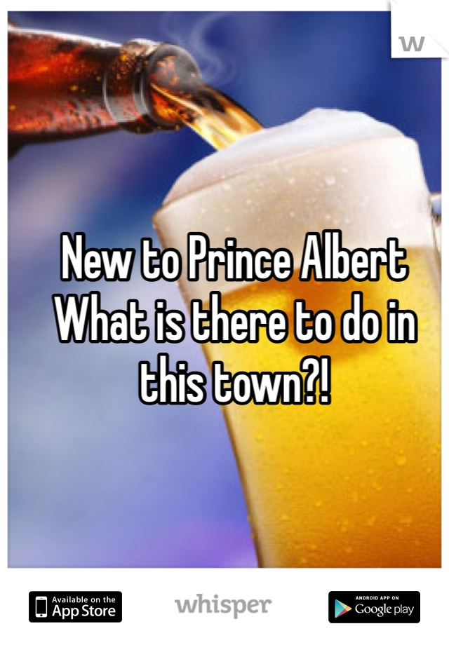New to Prince Albert 
What is there to do in this town?! 