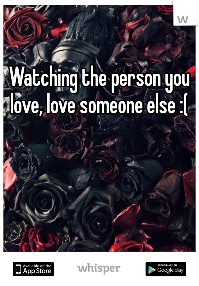 Watching the person you love, love someone else :( 