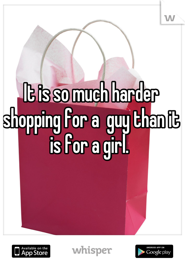 It is so much harder shopping for a  guy than it is for a girl. 