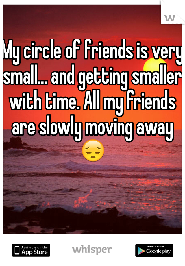 My circle of friends is very small... and getting smaller with time. All my friends are slowly moving away 😔