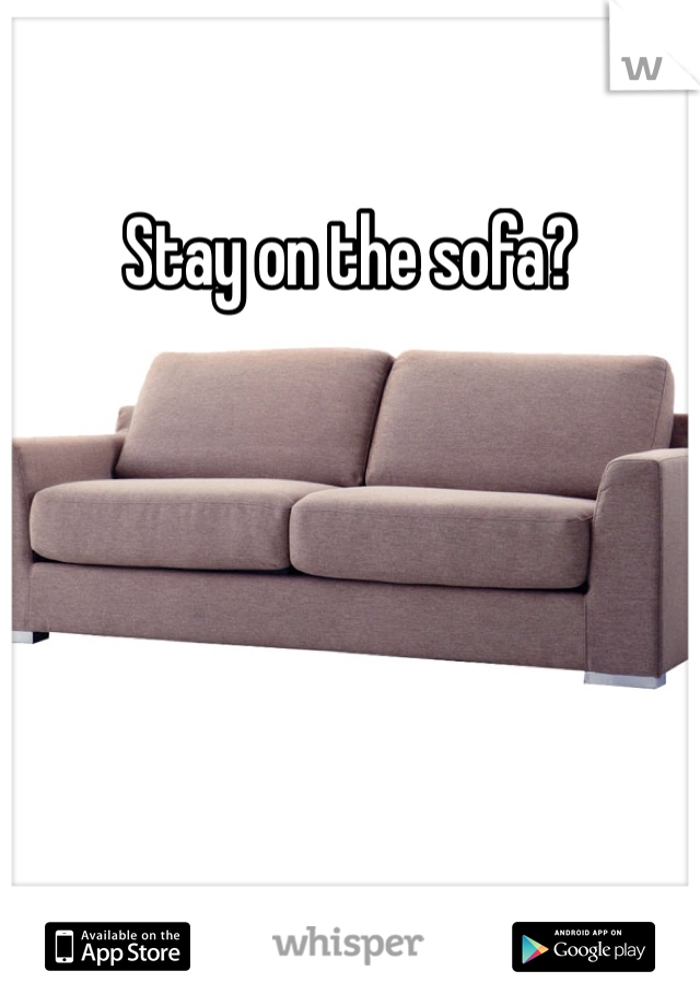 Stay on the sofa? 