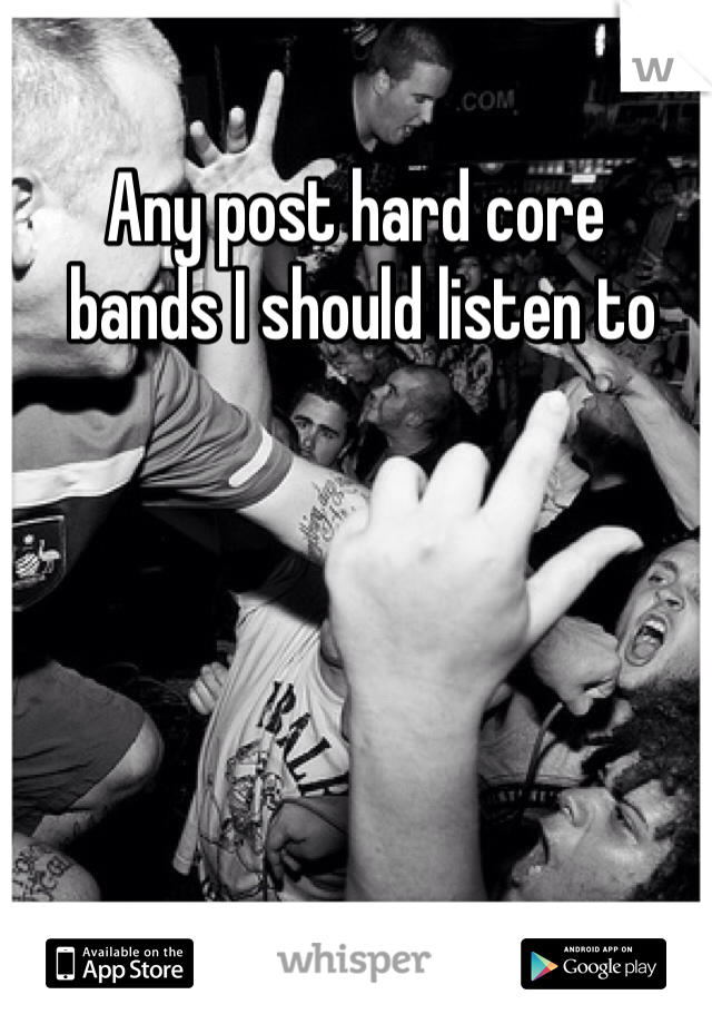 Any post hard core
 bands I should listen to 