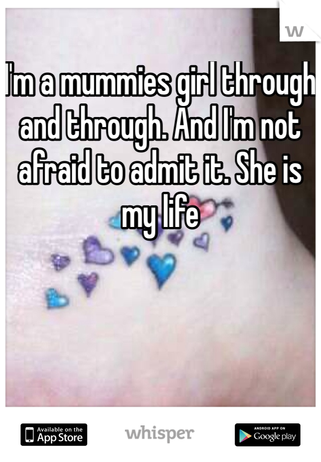 I'm a mummies girl through and through. And I'm not afraid to admit it. She is my life 