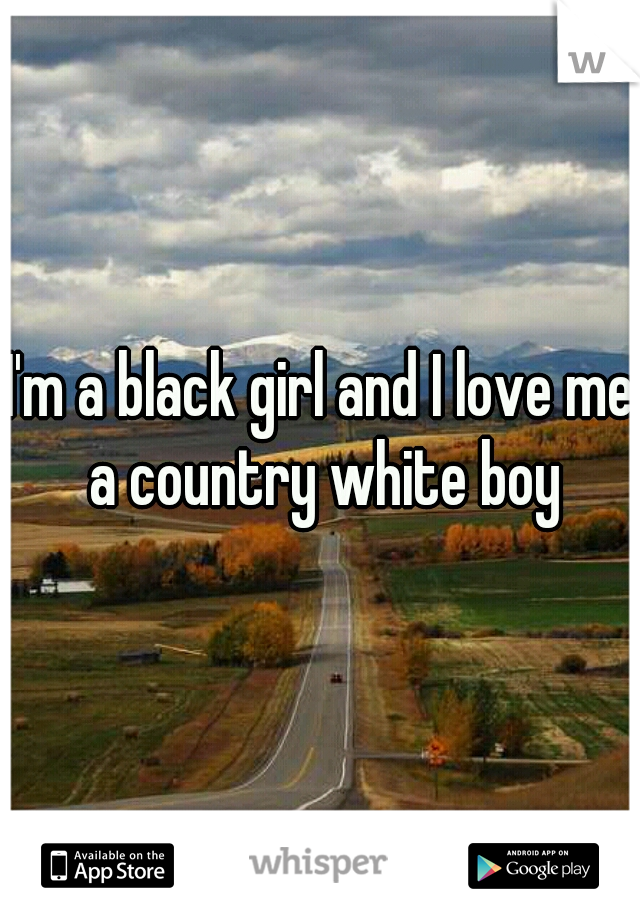 I'm a black girl and I love me a country white boy