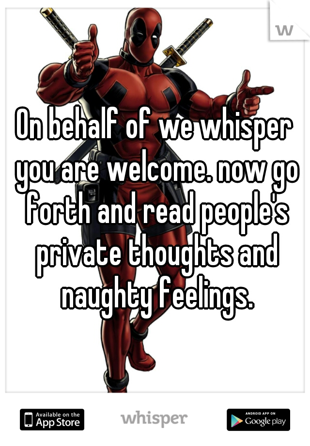 On behalf of we whisper you are welcome. now go forth and read people's private thoughts and naughty feelings.