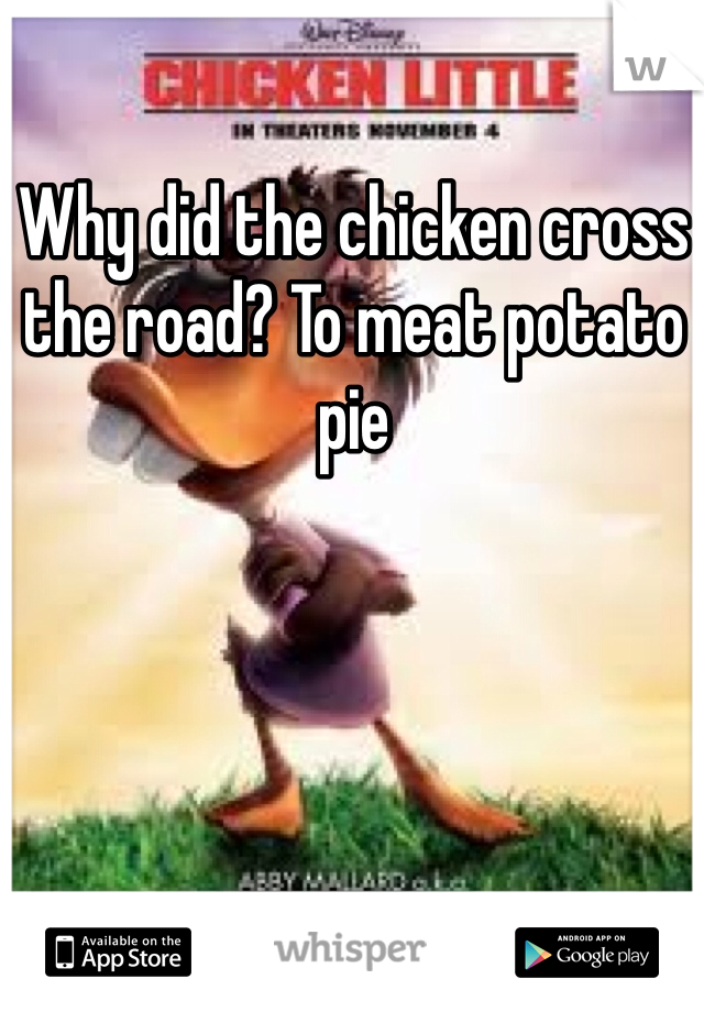 Why did the chicken cross the road? To meat potato pie