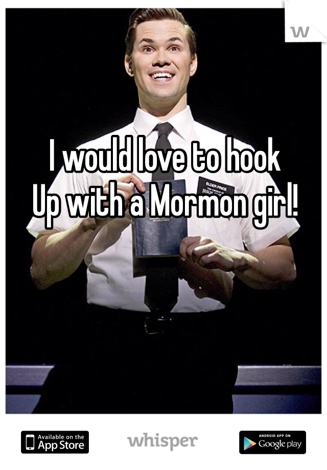 I would love to hook
Up with a Mormon girl!