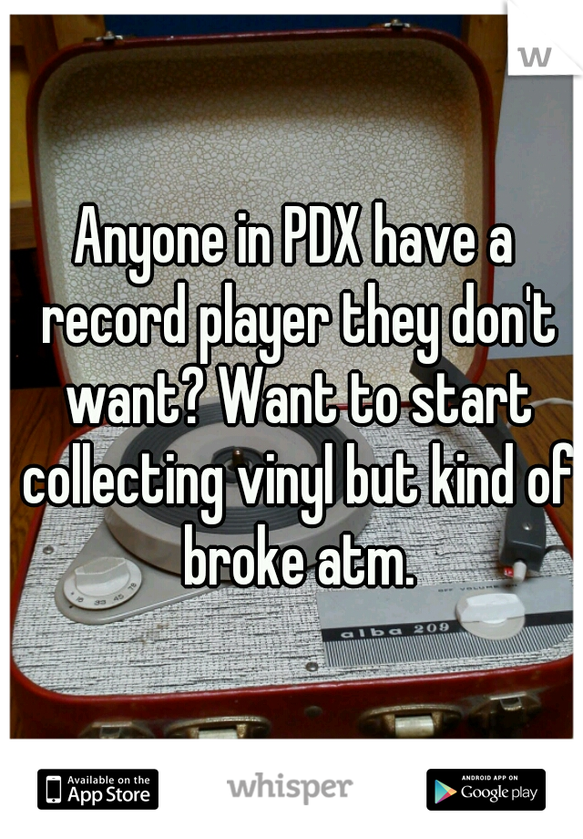 Anyone in PDX have a record player they don't want? Want to start collecting vinyl but kind of broke atm.