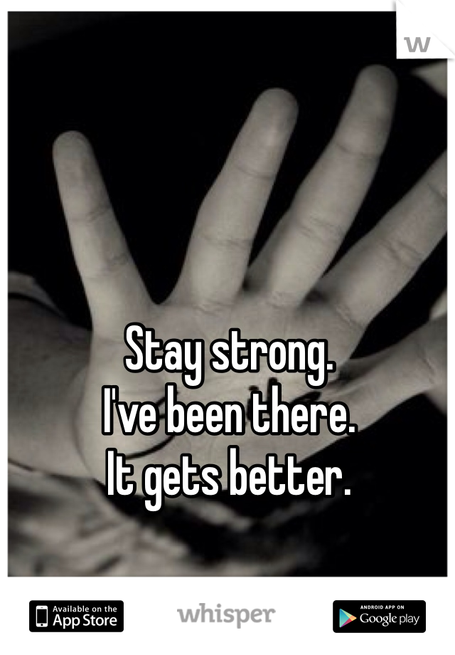 Stay strong. 
I've been there.
It gets better.