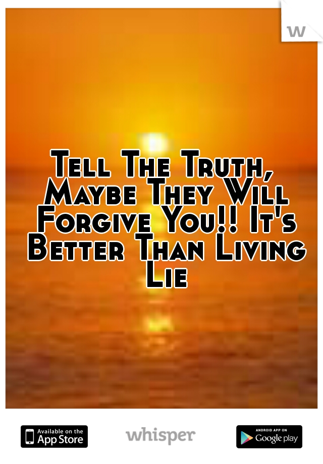 Tell The Truth, Maybe They Will Forgive You!! It's Better Than Living Lie