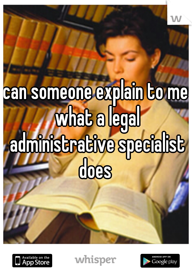 can someone explain to me what a legal administrative specialist does 
