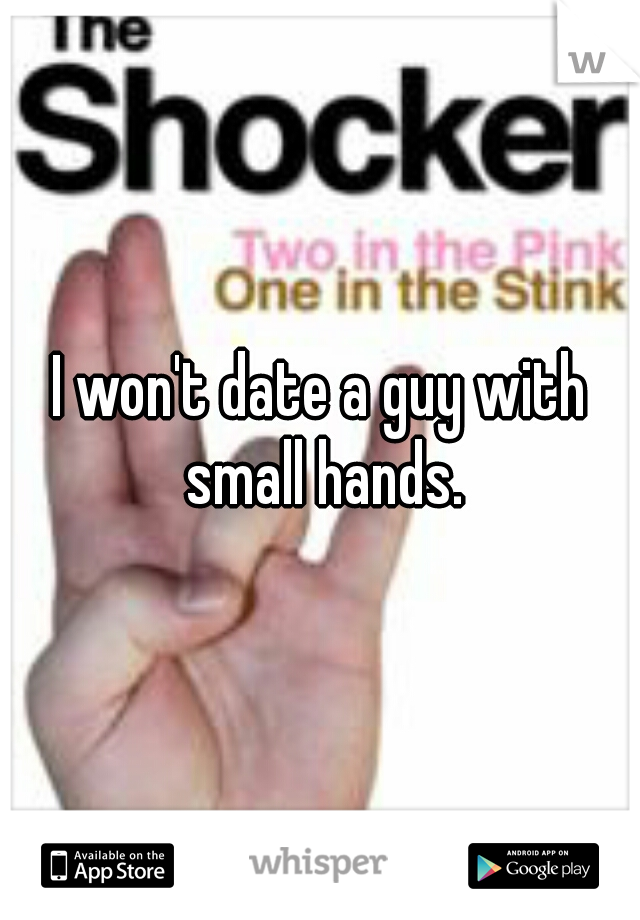 I won't date a guy with small hands.