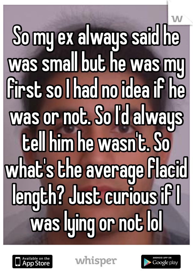 So my ex always said he was small but he was my first so I had no idea if he was or not. So I'd always tell him he wasn't. So what's the average flacid length? Just curious if I was lying or not lol 