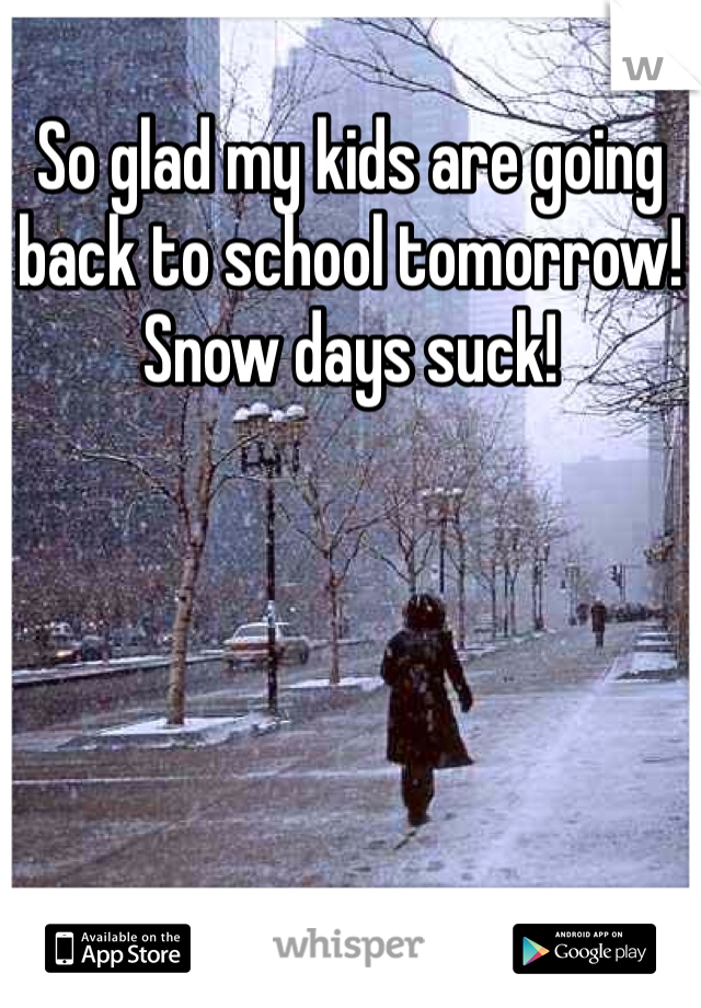 So glad my kids are going back to school tomorrow! Snow days suck!