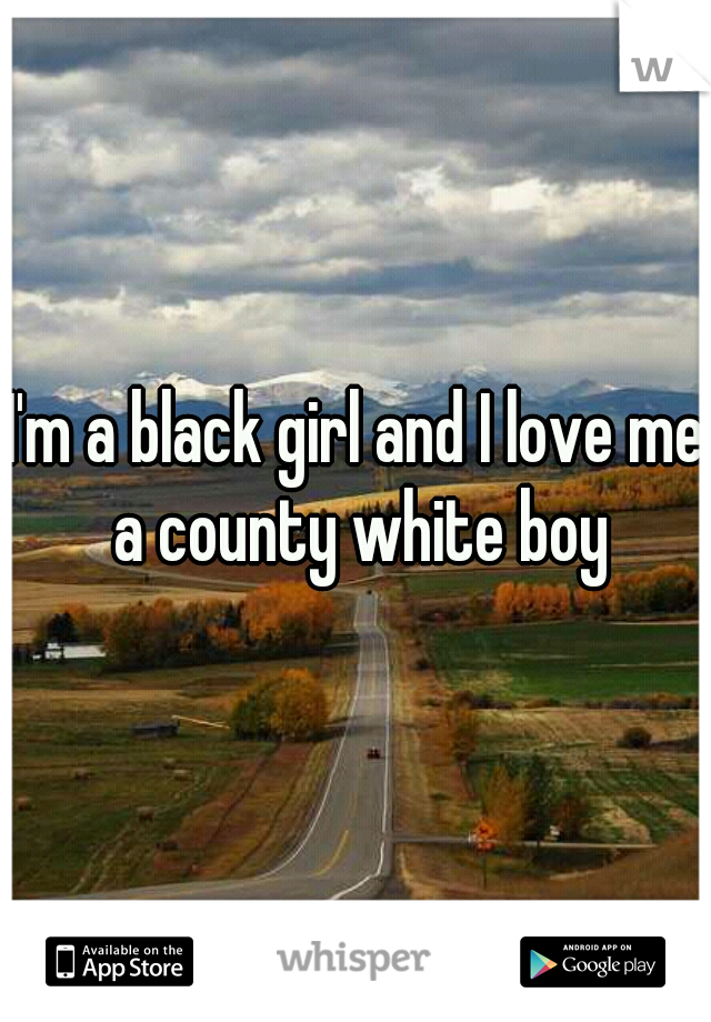 I'm a black girl and I love me a county white boy
