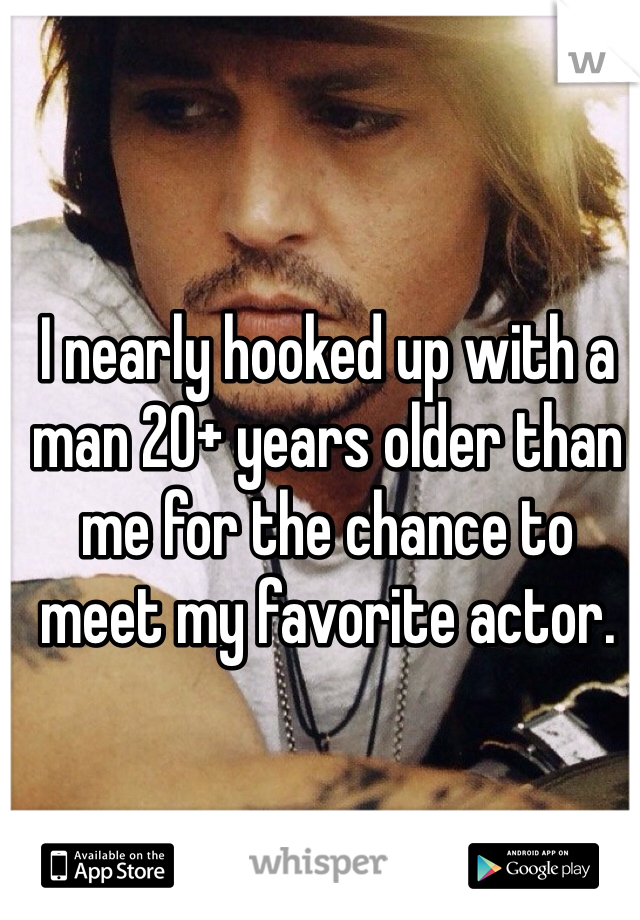 I nearly hooked up with a man 20+ years older than me for the chance to meet my favorite actor.