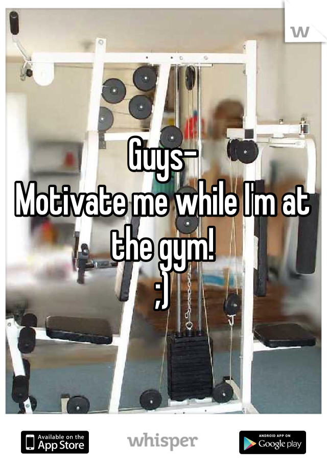 Guys-
Motivate me while I'm at the gym!
;)