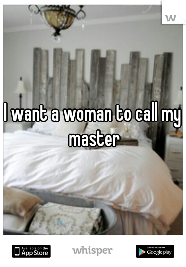 I want a woman to call my master